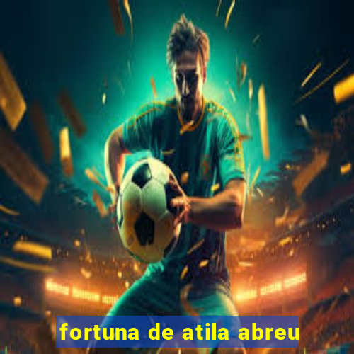 fortuna de atila abreu